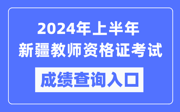 2024年上半年新疆教師資格證考試成績(jì)查詢(xún)入口（https://ntce.neea.edu.cn/）