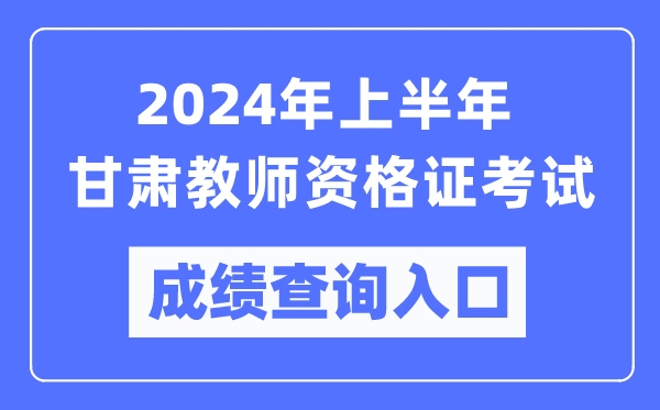 2024年上半年甘肅教師資格證考試成績(jì)查詢(xún)入口（https://ntce.neea.edu.cn/）