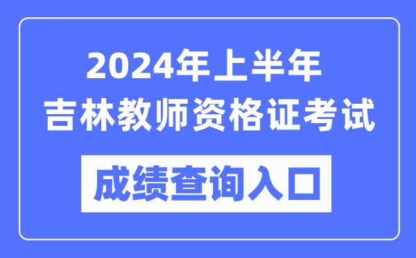 2024年上半年吉林教師資格證考試成績(jì)查詢(xún)入口（https://ntce.neea.edu.cn/）