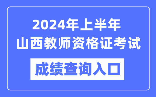 2024年上半年山西教師資格證考試成績(jì)查詢(xún)入口（https://ntce.neea.edu.cn/）