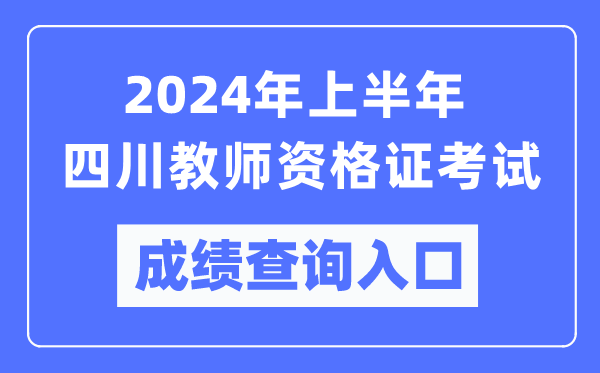 2024年上半年四川教師資格證考試成績(jì)查詢(xún)入口（https://ntce.neea.edu.cn/）