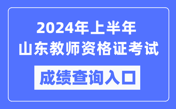 2024年上半年山東教師資格證考試成績(jì)查詢(xún)入口（https://ntce.neea.edu.cn/）