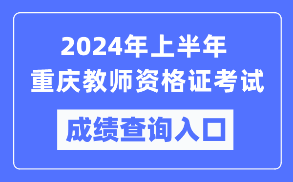 2024年上半年重慶教師資格證考試成績(jì)查詢(xún)入口（https://ntce.neea.edu.cn/）