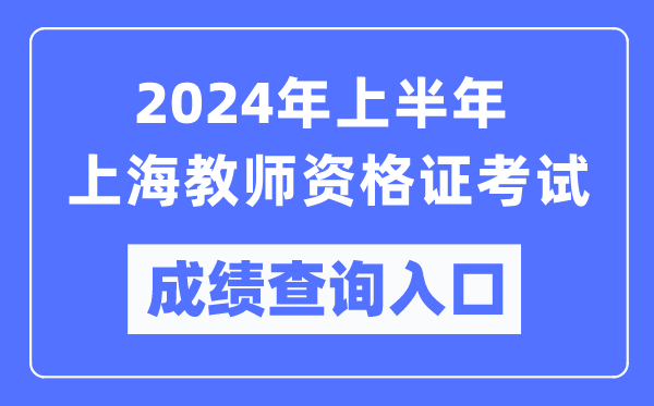 2024年上半年上海教師資格證考試成績(jì)查詢(xún)入口（https://ntce.neea.edu.cn/）