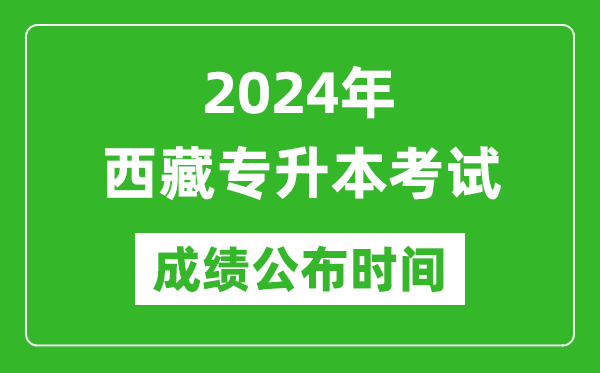 2024年西藏專(zhuān)升本考試成績(jì)公布時(shí)間,專(zhuān)升本成績(jì)什么時(shí)候出來(lái)？