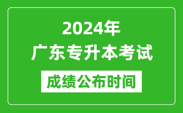 2024年廣東專(zhuān)升本考試成績(jì)公布時(shí)間,專(zhuān)升本成績(jì)什么時(shí)候出來(lái)？