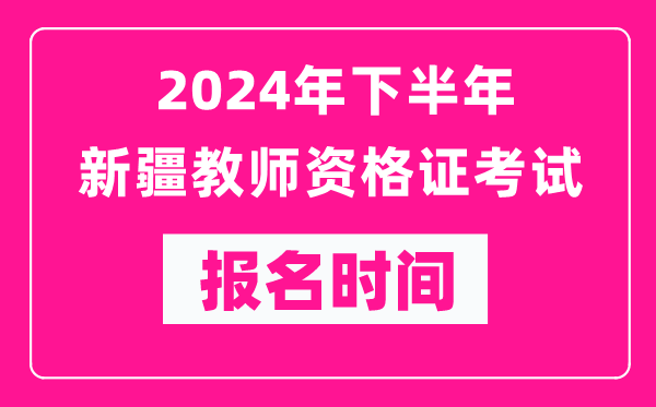 2024年下半年新疆教師資格證考試報名時(shí)間是什么時(shí)候？