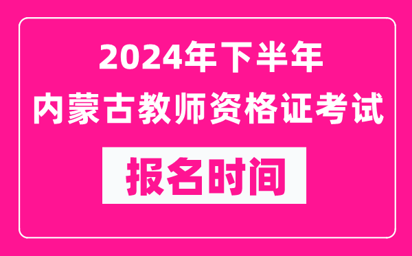 2024年下半年內蒙古教師資格證考試報名時(shí)間是什么時(shí)候？