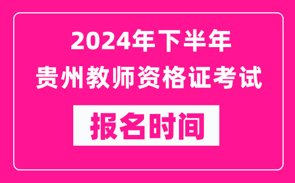 2024年下半年貴州教師資格證考試報名時(shí)間是什么時(shí)候？