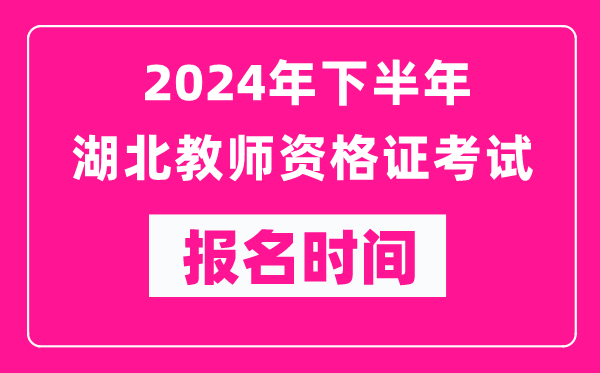 2024年下半年湖北教師資格證考試報名時(shí)間是什么時(shí)候？