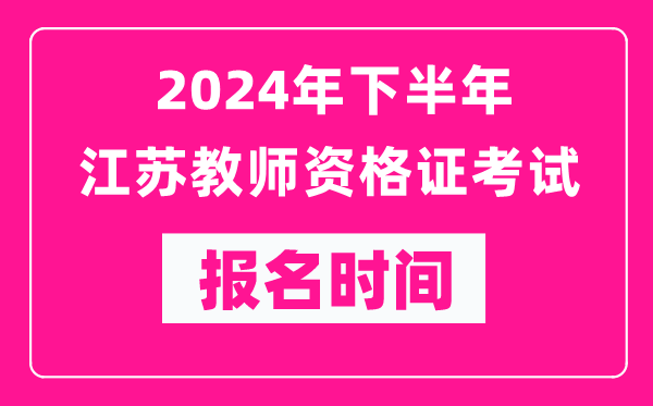 2024年下半年江蘇教師資格證考試報名時(shí)間是什么時(shí)候？