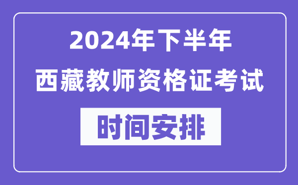 2024年下半年西藏教師資格證考試時(shí)間及具體科目安排