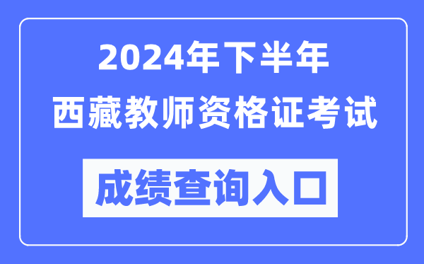 2024年下半年西藏教師資格證考試成績(jì)查詢(xún)入口（http://ntce.neea.edu.cn/）