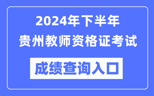 2024年下半年貴州教師資格證考試成績(jì)查詢(xún)入口（http://ntce.neea.edu.cn/）