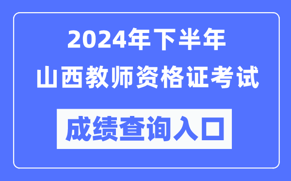 2024年下半年山西教師資格證考試成績(jì)查詢(xún)入口（http://ntce.neea.edu.cn/）