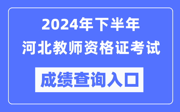 2024年下半年河北教師資格證考試成績(jì)查詢(xún)入口（http://ntce.neea.edu.cn/）