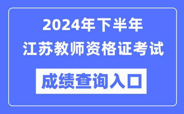 2024年下半年江蘇教師資格證考試成績(jì)查詢(xún)入口（http://ntce.neea.edu.cn/）