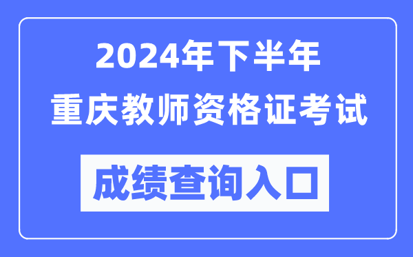 2024年下半年重慶教師資格證考試成績(jì)查詢(xún)入口（http://ntce.neea.edu.cn/）