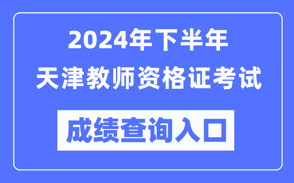 2024年下半年天津教師資格證考試成績(jì)查詢(xún)入口（http://ntce.neea.edu.cn/）