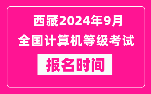 西藏2024年9月全國計算機等級考試報名時(shí)間（附報名入口）