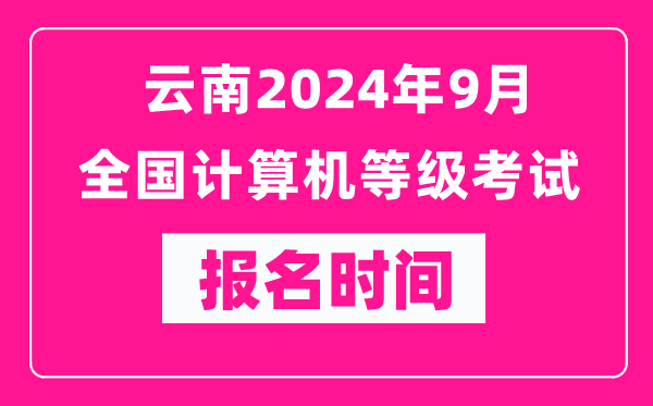 云南2024年9月全國計算機等級考試報名時(shí)間（附報名入口）