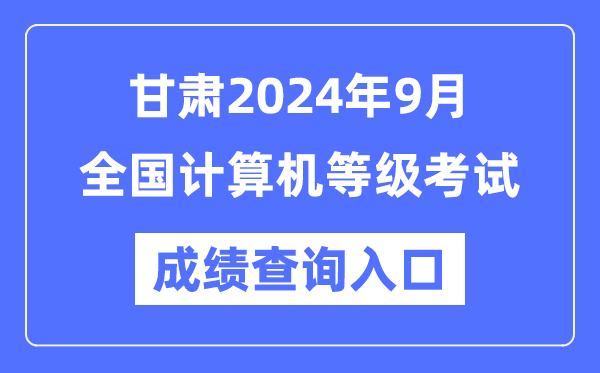 甘肅2024年9月全國計算機等級考試成績(jì)查詢(xún)入口（https://www.neea.edu.cn/）