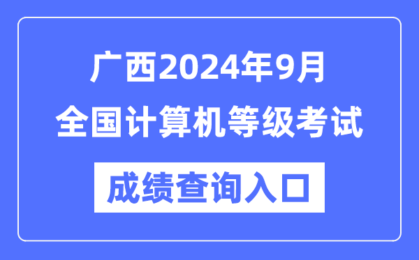 廣西2024年9月全國計算機等級考試成績(jì)查詢(xún)入口（https://www.neea.edu.cn/）