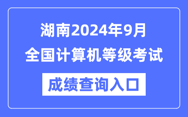 湖南2024年9月全國計算機等級考試成績(jì)查詢(xún)入口（https://www.neea.edu.cn/）