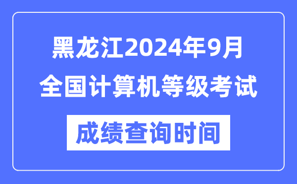 黑龍江2024年9月全國計算機等級考試成績(jì)查詢(xún)時(shí)間是什么時(shí)候？