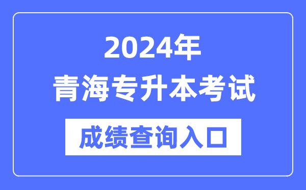 2024年青海專(zhuān)升本考試成績(jì)查詢(xún)入口（http://www.qhjyks.com/）