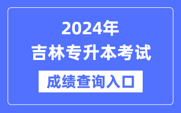 2024年吉林專(zhuān)升本考試成績(jì)查詢(xún)入口（http://www.jleea.edu.cn/）