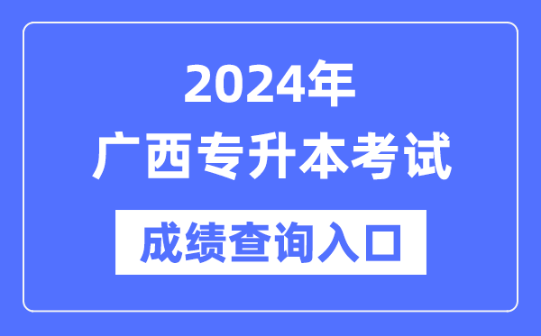 2024年廣西專(zhuān)升本考試成績(jì)查詢(xún)入口（https://www.gxeea.cn/）