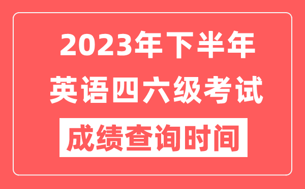 2023年下半年英語(yǔ)四六級成績(jì)查詢(xún)時(shí)間（附四六級成績(jì)查詢(xún)入口）