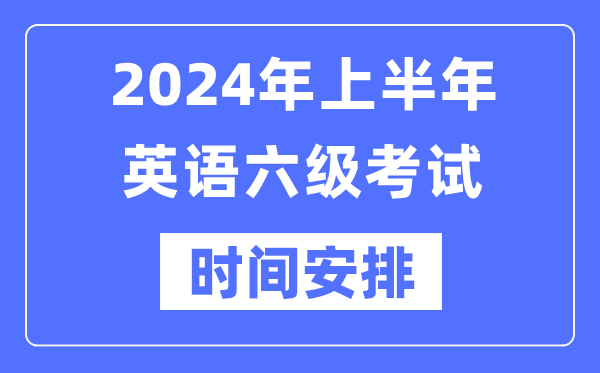 2024年上半年英語(yǔ)六級考試時(shí)間安排（附六級考試報名官網(wǎng)入口）