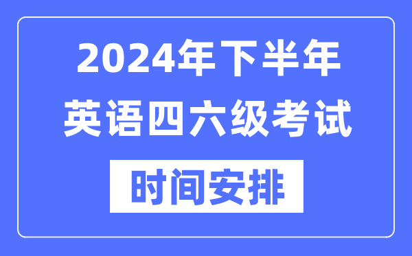 2024年下半年英語(yǔ)四六級考試時(shí)間安排（附四六級考試報名官網(wǎng)入口）