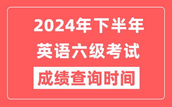 2024年下半年英語(yǔ)六級成績(jì)查詢(xún)時(shí)間,CET6成績(jì)公布時(shí)間