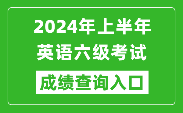 2024年上半年英語(yǔ)六級成績(jì)查詢(xún)官網(wǎng)入口,CET6成績(jì)查詢(xún)入口