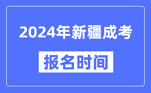 2024年新疆成考報名時(shí)間,成人高考報名什么時(shí)候截止