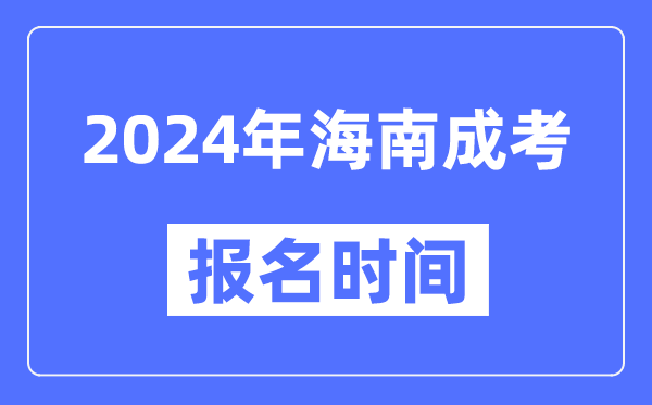 2024年海南成考報名時(shí)間,成人高考報名什么時(shí)候截止