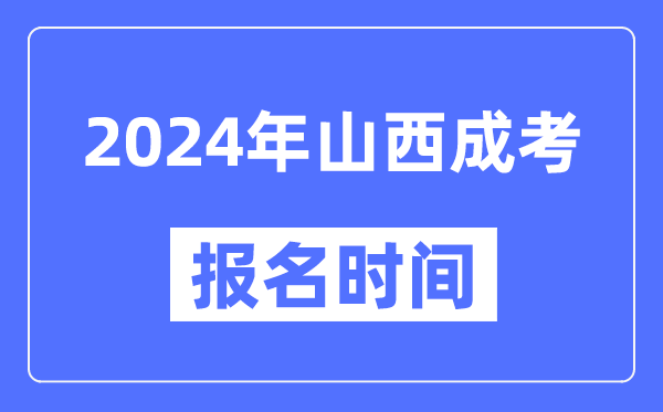 2024年山西成考報名時(shí)間,成人高考報名什么時(shí)候截止