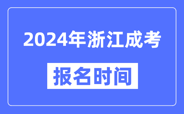 2024年浙江成考報名時(shí)間,成人高考報名什么時(shí)候截止