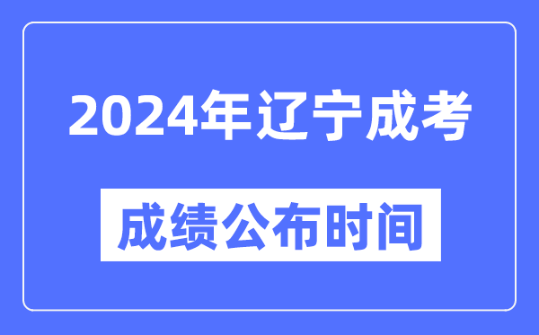 2024年遼寧成考成績(jì)公布時(shí)間,遼寧成考分數什么時(shí)候出來(lái)？