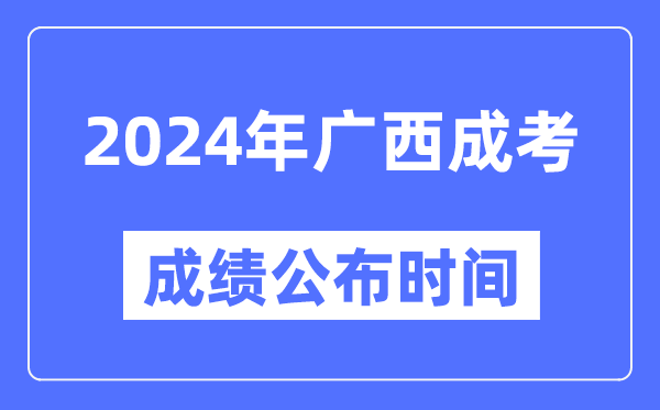 2024年廣西成考成績(jì)公布時(shí)間,廣西成考分數什么時(shí)候出來(lái)？