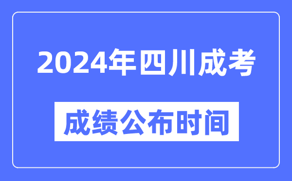 2024年四川成考成績(jì)公布時(shí)間,四川成考分數什么時(shí)候出來(lái)？