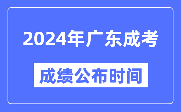 2024年廣東成考成績(jì)公布時(shí)間,廣東成考分數什么時(shí)候出來(lái)？