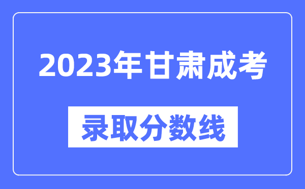 2023年甘肅成人高考分數線(xiàn),甘肅成考錄取分數線(xiàn)是多少