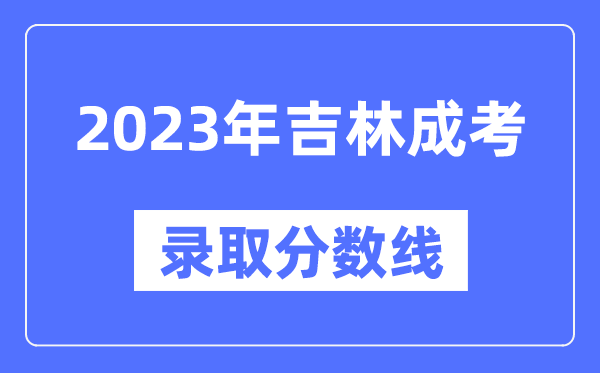 2023年吉林成人高考分數線(xiàn),吉林成考錄取分數線(xiàn)是多少