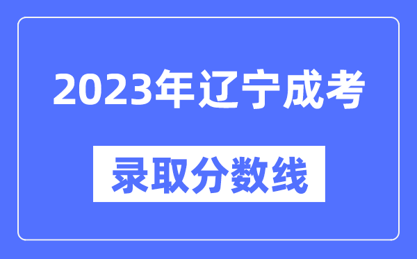 2023年遼寧成人高考分數線(xiàn),遼寧成考錄取分數線(xiàn)是多少