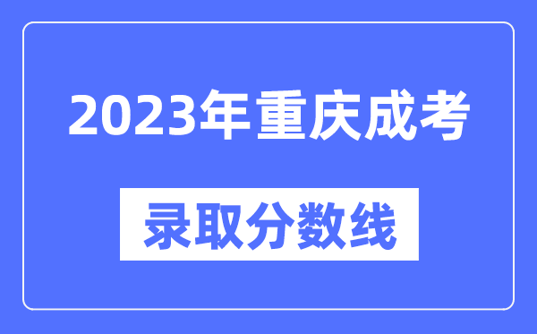 2023年重慶成人高考分數線(xiàn),重慶成考錄取分數線(xiàn)是多少