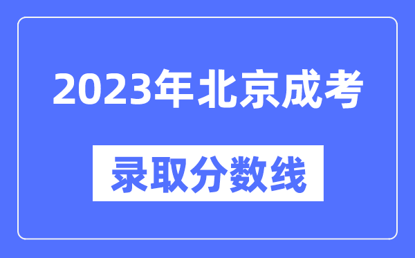 2023年北京成人高考分數線(xiàn),北京成考錄取分數線(xiàn)是多少